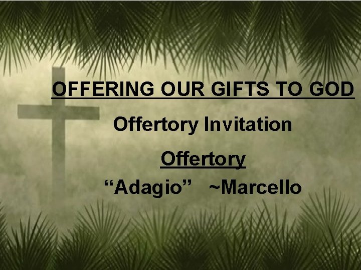 OFFERING OUR GIFTS TO GOD Offertory Invitation Offertory “Adagio” ~Marcello 