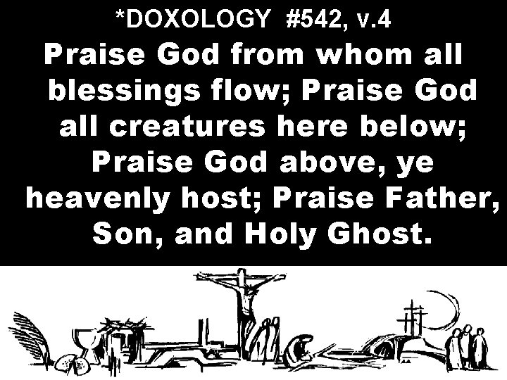 *DOXOLOGY #542, v. 4 Praise God from whom all blessings flow; Praise God all