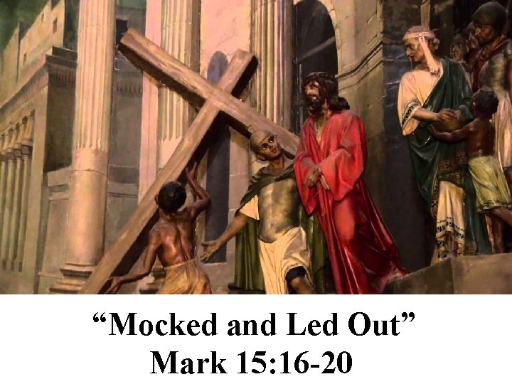 “Mocked and Led Out” Mark 15: 16 -20 