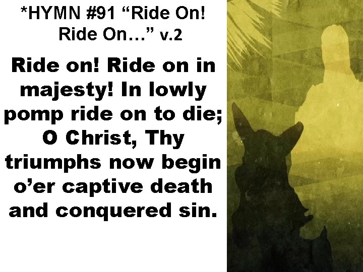 *HYMN #91 “Ride On! Ride On…” v. 2 Ride on! Ride on in majesty!