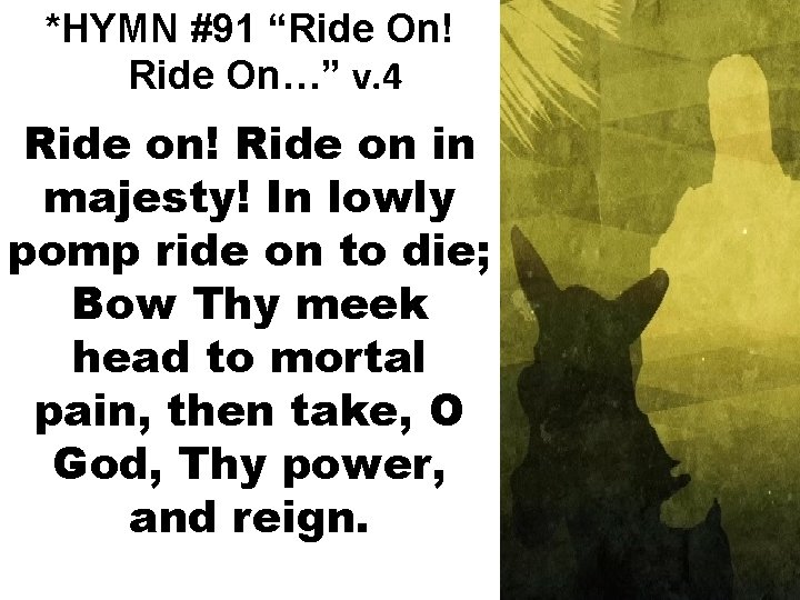 *HYMN #91 “Ride On! Ride On…” v. 4 Ride on! Ride on in majesty!