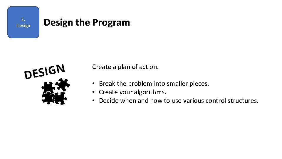 2. Design the Program Create a plan of action. • Break the problem into