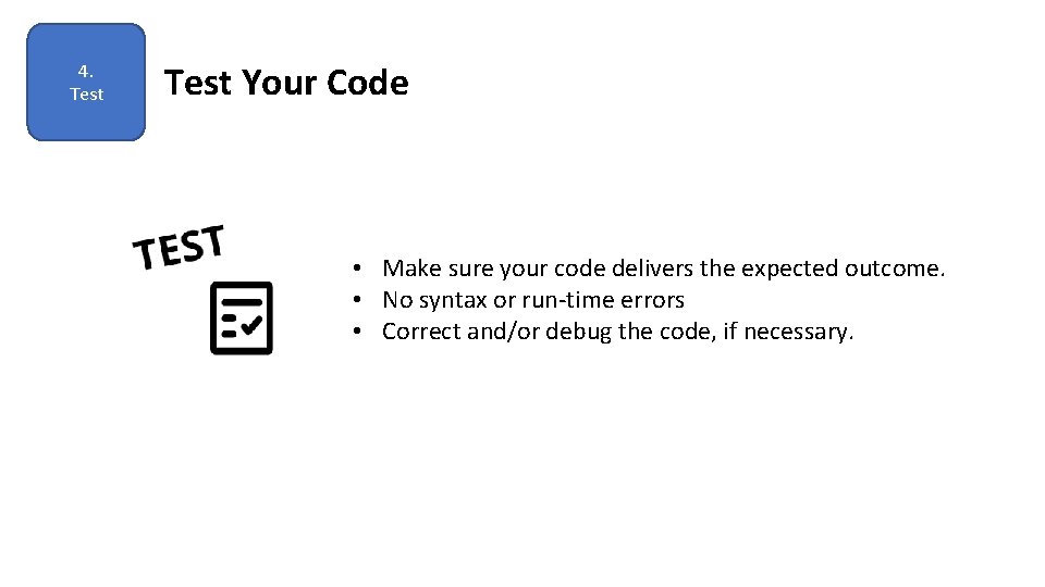 4. Test Your Code • Make sure your code delivers the expected outcome. •
