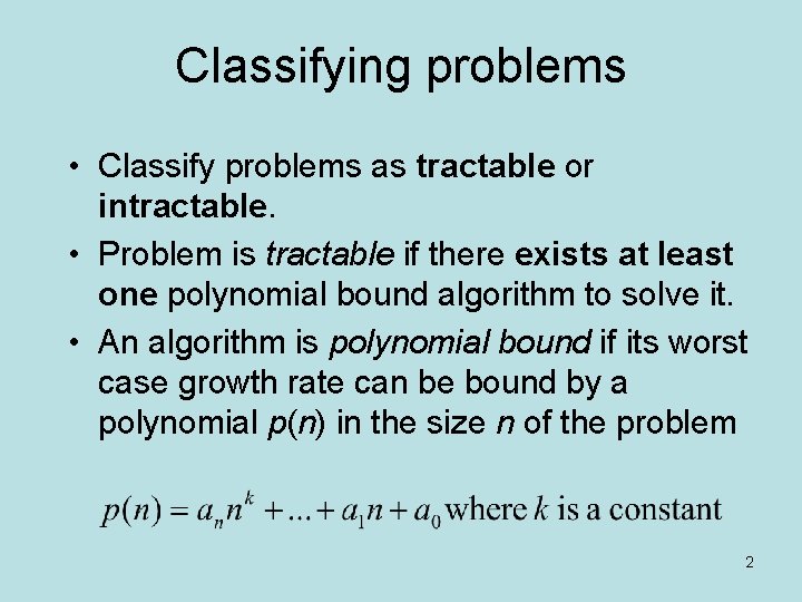 Classifying problems • Classify problems as tractable or intractable. • Problem is tractable if