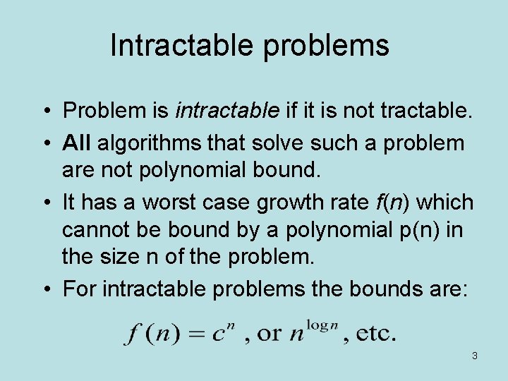 Intractable problems • Problem is intractable if it is not tractable. • All algorithms