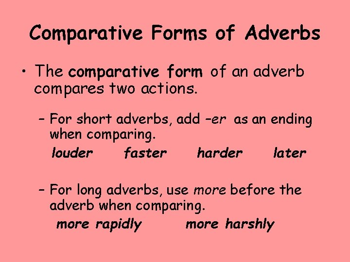 Comparative Forms of Adverbs • The comparative form of an adverb compares two actions.