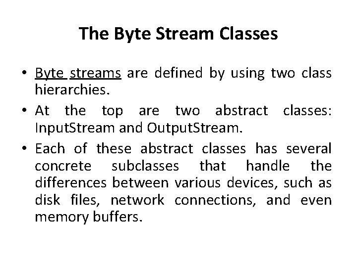 The Byte Stream Classes • Byte streams are defined by using two class hierarchies.