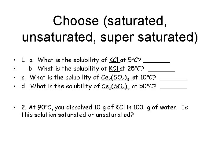 Choose (saturated, unsaturated, super saturated) • 1. a. What is the solubility of KCl