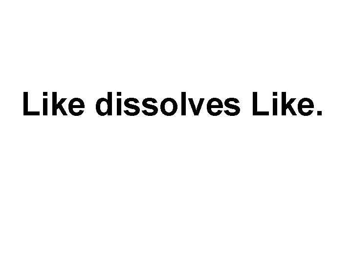 Like dissolves Like. 