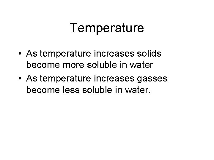 Temperature • As temperature increases solids become more soluble in water • As temperature