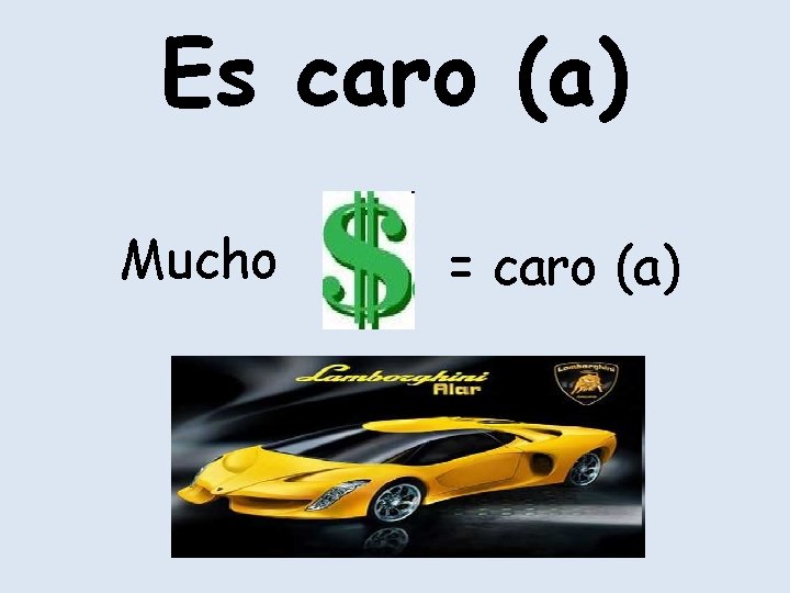 Es caro (a) Mucho = caro (a) 