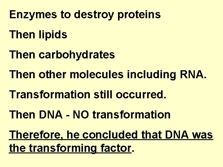 Enzymes to destroy proteins Then lipids Then carbohydrates Then other molecules including RNA. Transformation