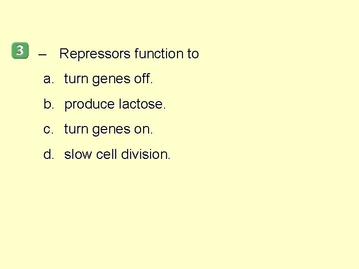 – Repressors function to a. turn genes off. b. produce lactose. c. turn genes