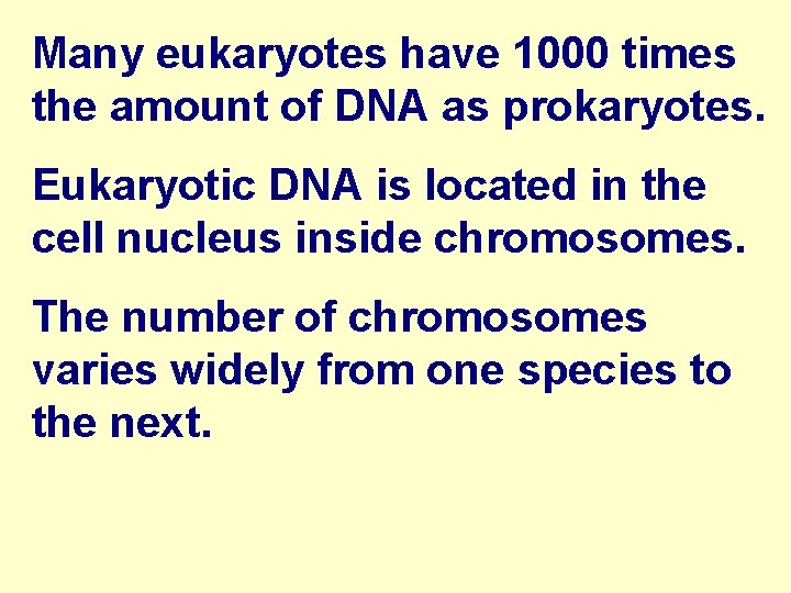 Many eukaryotes have 1000 times the amount of DNA as prokaryotes. Eukaryotic DNA is