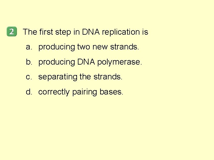 The first step in DNA replication is a. producing two new strands. b. producing