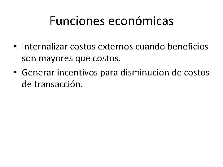 Funciones económicas • Internalizar costos externos cuando beneficios son mayores que costos. • Generar