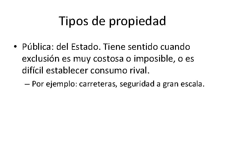 Tipos de propiedad • Pública: del Estado. Tiene sentido cuando exclusión es muy costosa