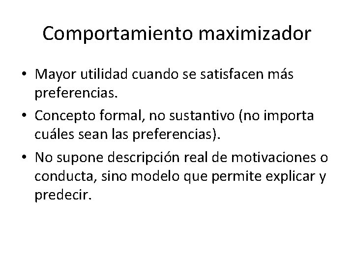 Comportamiento maximizador • Mayor utilidad cuando se satisfacen más preferencias. • Concepto formal, no