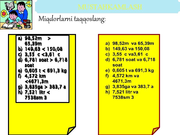 MUSTAHKAMLASH Miqdorlarni taqqoslang: a) 98, 52 m > 65, 39 m b) 149, 63