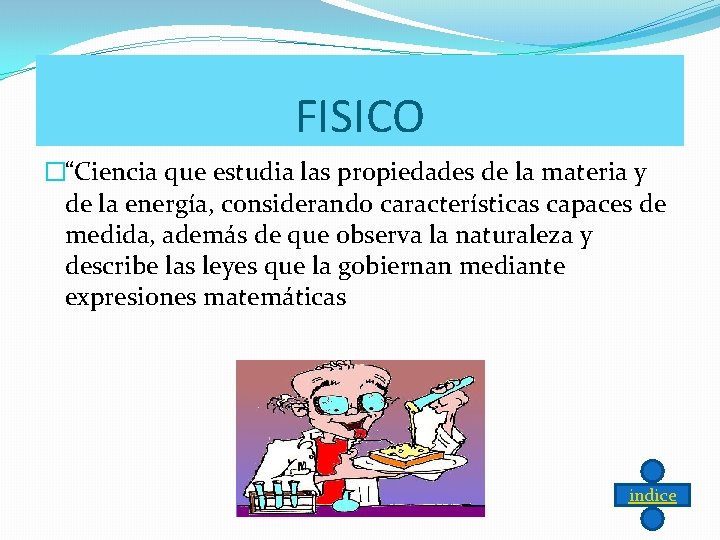 FISICO �“Ciencia que estudia las propiedades de la materia y de la energía, considerando