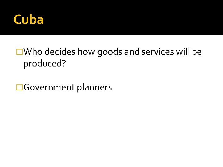 Cuba �Who decides how goods and services will be produced? �Government planners 