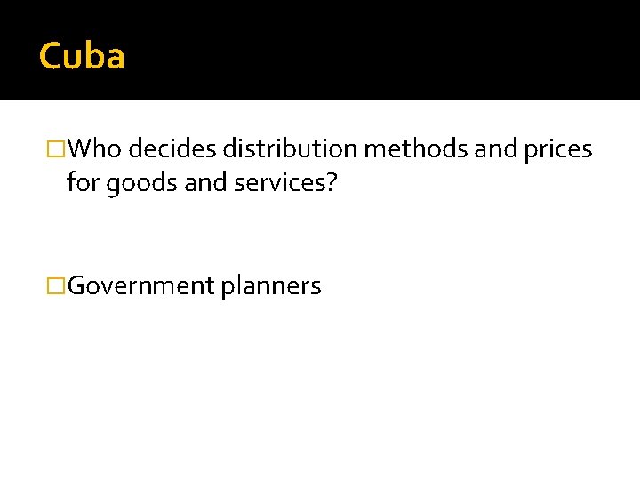 Cuba �Who decides distribution methods and prices for goods and services? �Government planners 