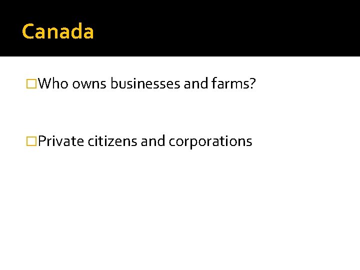 Canada �Who owns businesses and farms? �Private citizens and corporations 