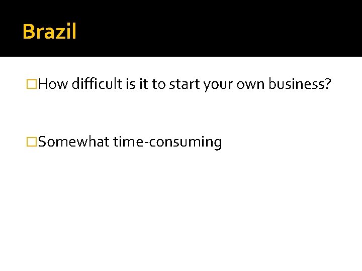 Brazil �How difficult is it to start your own business? �Somewhat time-consuming 