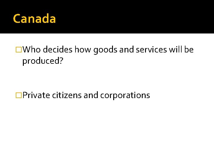 Canada �Who decides how goods and services will be produced? �Private citizens and corporations