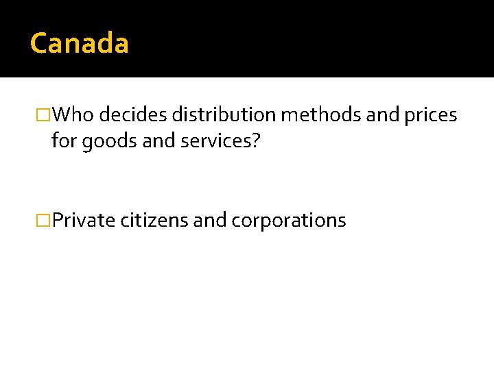 Canada �Who decides distribution methods and prices for goods and services? �Private citizens and