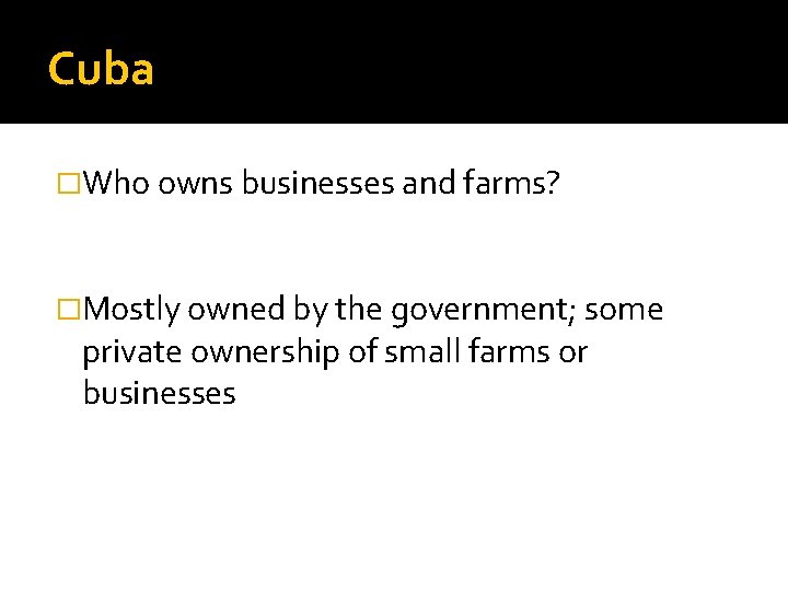 Cuba �Who owns businesses and farms? �Mostly owned by the government; some private ownership