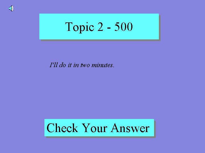 Topic 2 - 500 I'll do it in two minutes. Check Your Answer 