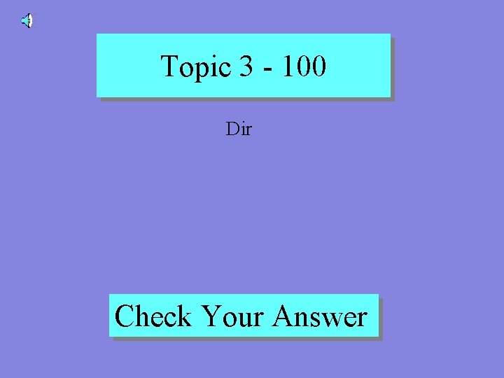 Topic 3 - 100 Dir Check Your Answer 
