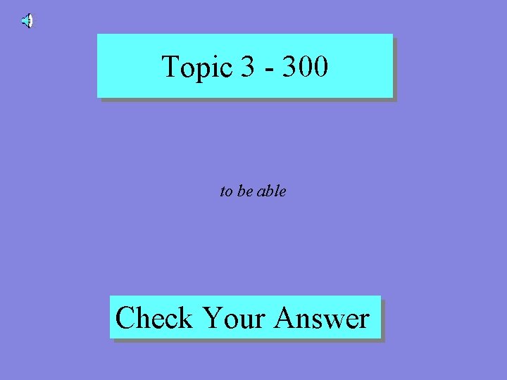 Topic 3 - 300 to be able Check Your Answer 