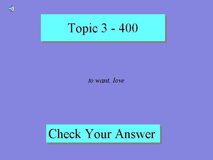 Topic 3 - 400 to want, love Check Your Answer 