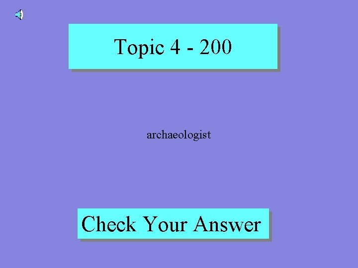 Topic 4 - 200 archaeologist Check Your Answer 