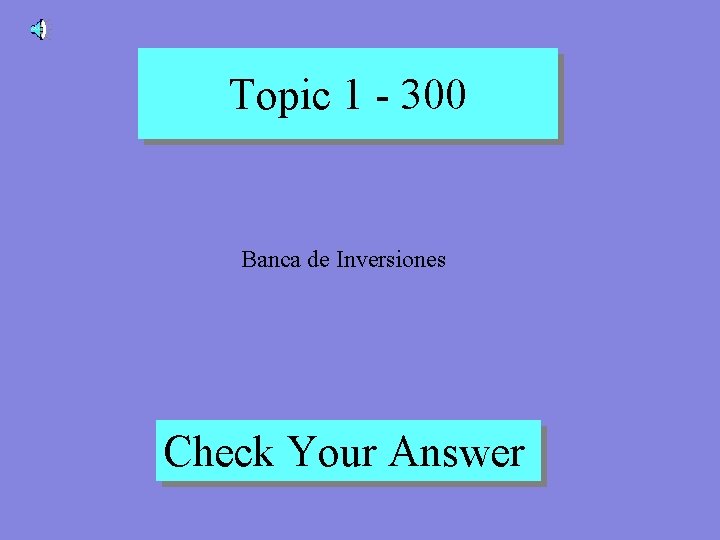 Topic 1 - 300 Banca de Inversiones Check Your Answer 