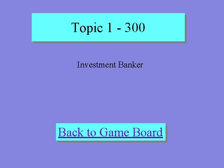 Topic 1 - 300 Investment Banker Back to Game Board 