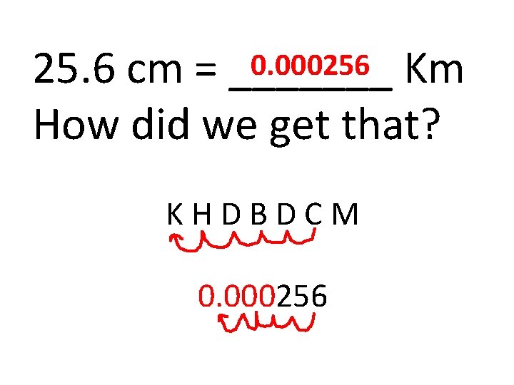 0. 000256 Km 25. 6 cm = _______ How did we get that? KHDBDCM