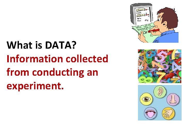 What is DATA? Information collected from conducting an experiment. 