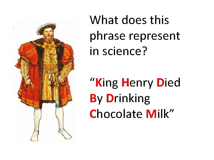 What does this phrase represent in science? “King Henry Died By Drinking Chocolate Milk”