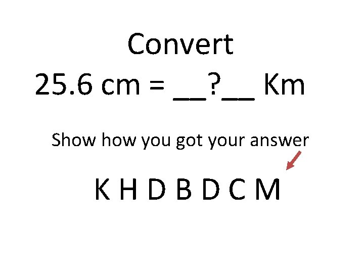 Convert 25. 6 cm = __? __ Km Show you got your answer KHDBDCM