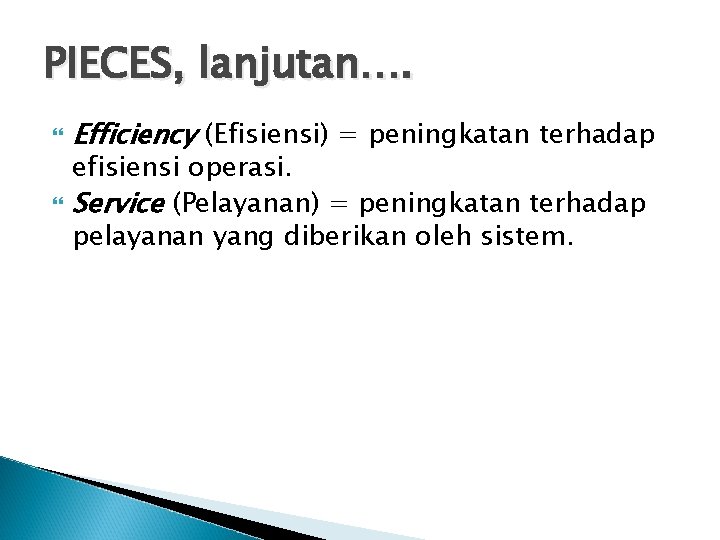 PIECES, lanjutan…. Efficiency (Efisiensi) = peningkatan terhadap efisiensi operasi. Service (Pelayanan) = peningkatan terhadap