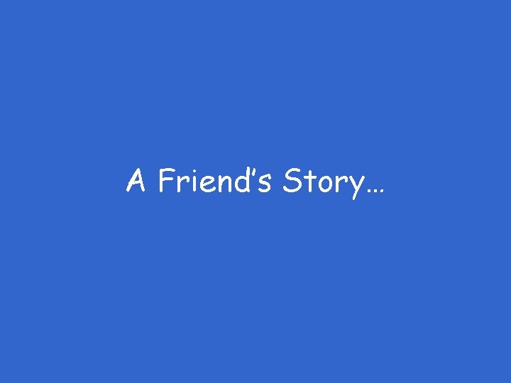 A Friend’s Story… 