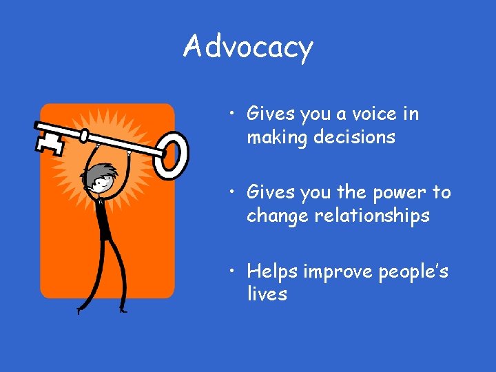 Advocacy • Gives you a voice in making decisions • Gives you the power