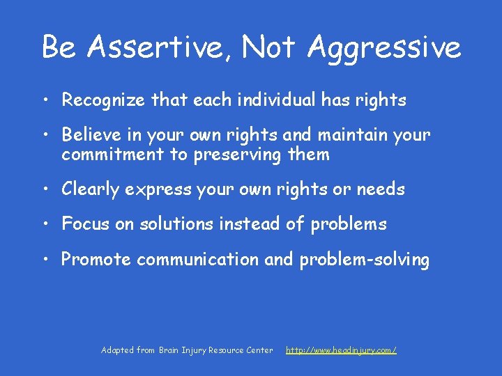 Be Assertive, Not Aggressive • Recognize that each individual has rights • Believe in