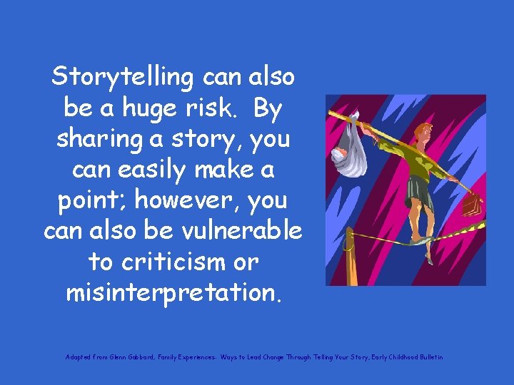 Storytelling can also be a huge risk. By sharing a story, you can easily