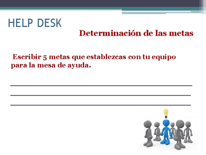 HELP DESK Determinación de las metas Escribir 5 metas que establezcas con tu equipo