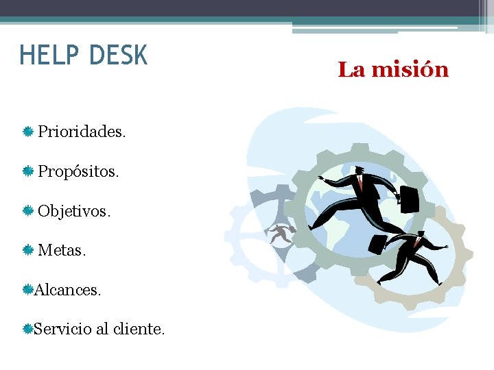 HELP DESK Prioridades. Propósitos. Objetivos. Metas. Alcances. Servicio al cliente. La misión 