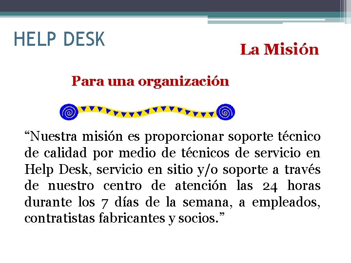 HELP DESK La Misión Para una organización “Nuestra misión es proporcionar soporte técnico de
